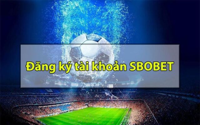 Đăng ký tài khoản Sbobet hoàn toàn miễn phí