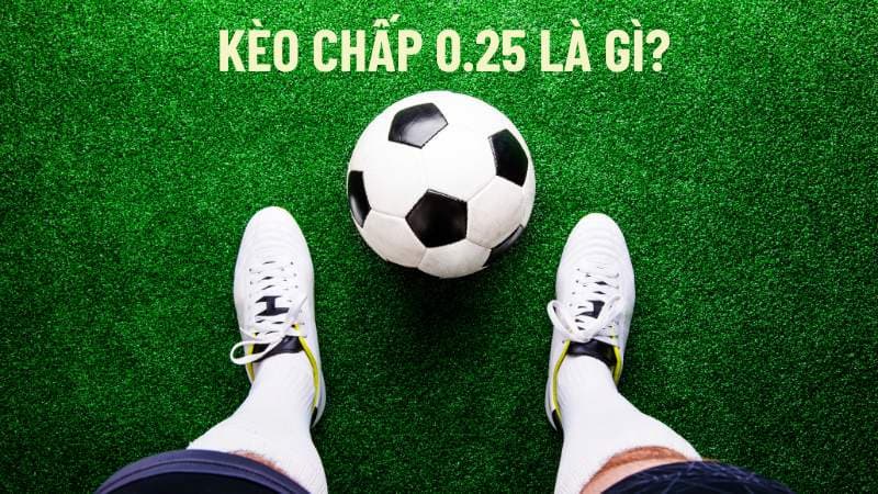 Kèo chấp 0.25 là gì