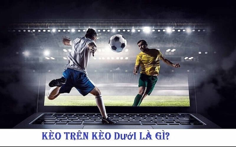 kèo trên kèo dưới là gì