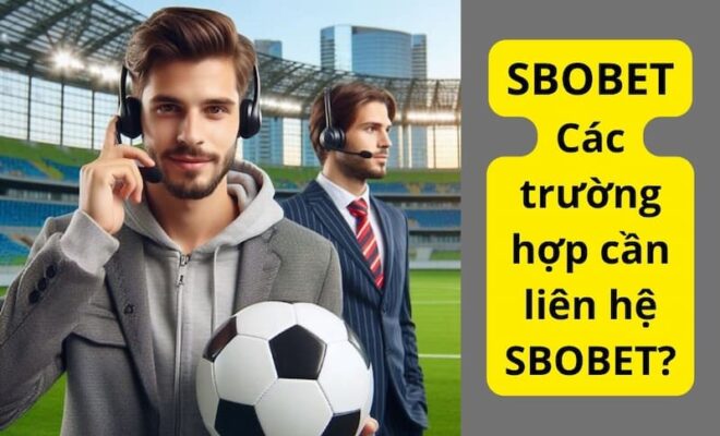 Các trường hợp cần liên hệ Sbobet