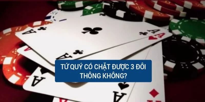 Giải đáp: Tứ quý có chặt được 3 đôi thông không chính xác nhất